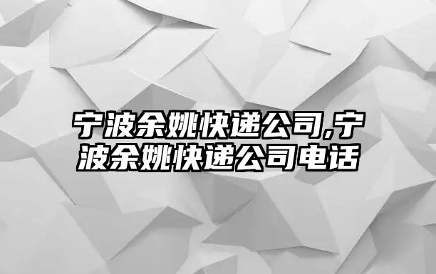 寧波余姚快遞公司,寧波余姚快遞公司電話