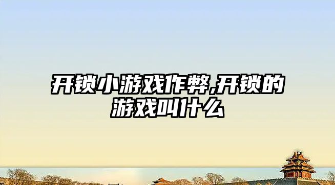 開鎖小游戲作弊,開鎖的游戲叫什么