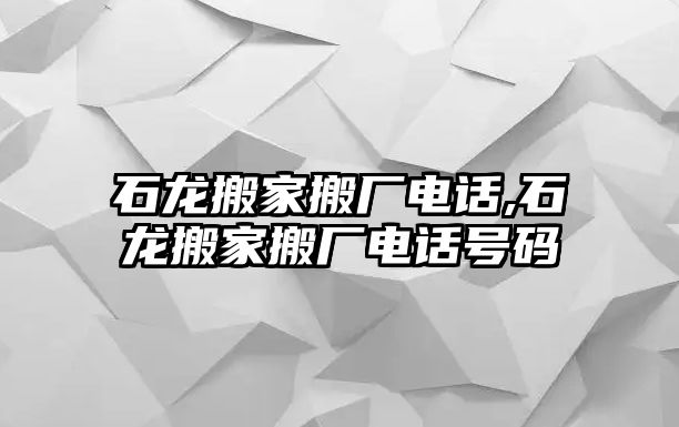 石龍搬家搬廠電話,石龍搬家搬廠電話號碼