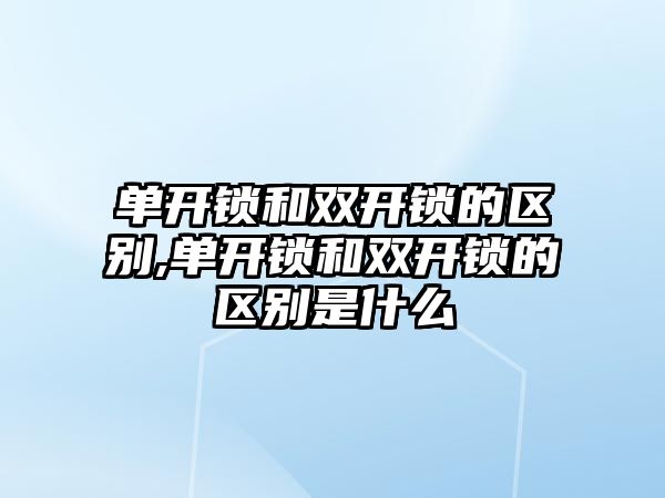 單開鎖和雙開鎖的區別,單開鎖和雙開鎖的區別是什么