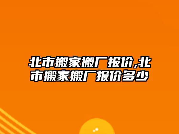 北市搬家搬廠報價,北市搬家搬廠報價多少