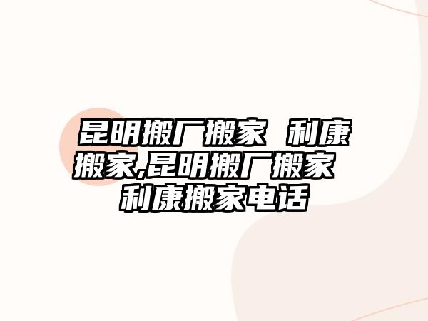 昆明搬廠搬家 利康搬家,昆明搬廠搬家 利康搬家電話