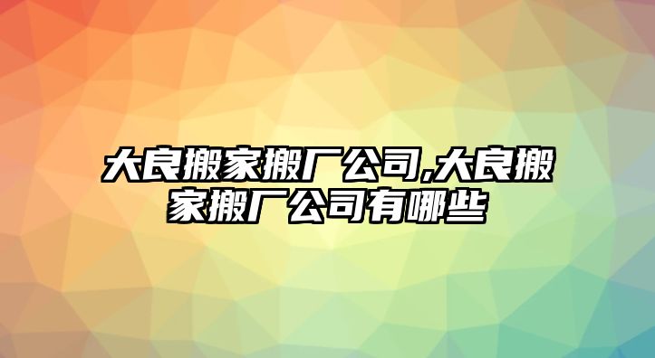 大良搬家搬廠公司,大良搬家搬廠公司有哪些