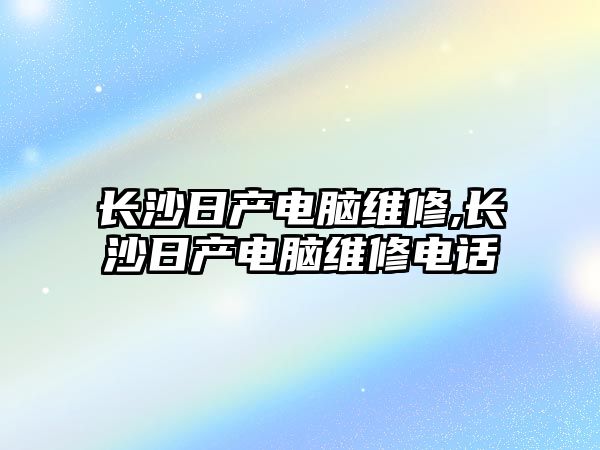 長沙日產電腦維修,長沙日產電腦維修電話