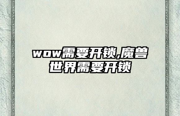 wow需要開鎖,魔獸世界需要開鎖