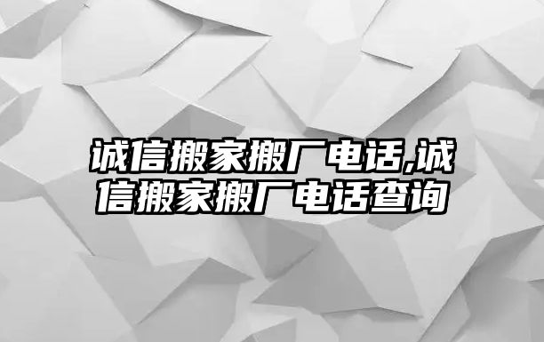 誠信搬家搬廠電話,誠信搬家搬廠電話查詢