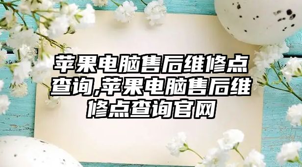 蘋果電腦售后維修點(diǎn)查詢,蘋果電腦售后維修點(diǎn)查詢官網(wǎng)