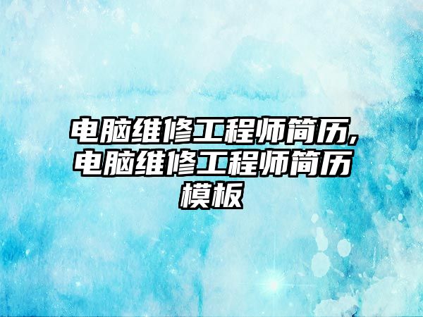 電腦維修工程師簡歷,電腦維修工程師簡歷模板