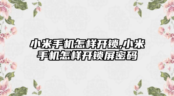 小米手機怎樣開鎖,小米手機怎樣開鎖屏密碼