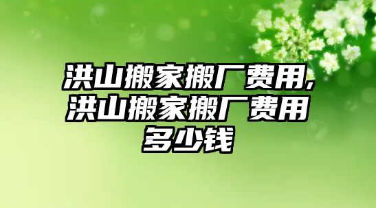 洪山搬家搬廠費用,洪山搬家搬廠費用多少錢