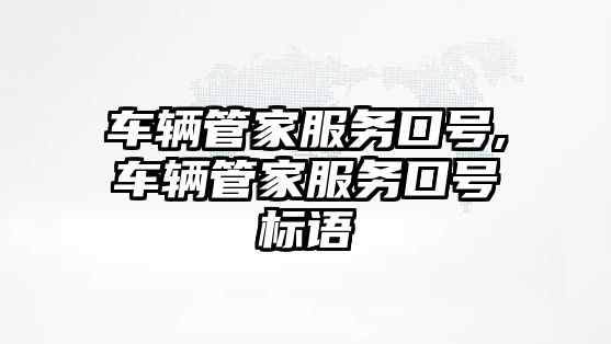 車輛管家服務口號,車輛管家服務口號標語