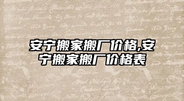 安寧搬家搬廠價格,安寧搬家搬廠價格表