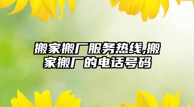 搬家搬廠服務熱線,搬家搬廠的電話號碼