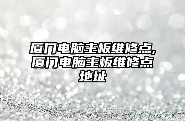 廈門電腦主板維修點,廈門電腦主板維修點地址