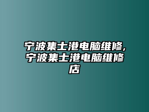 寧波集士港電腦維修,寧波集士港電腦維修店