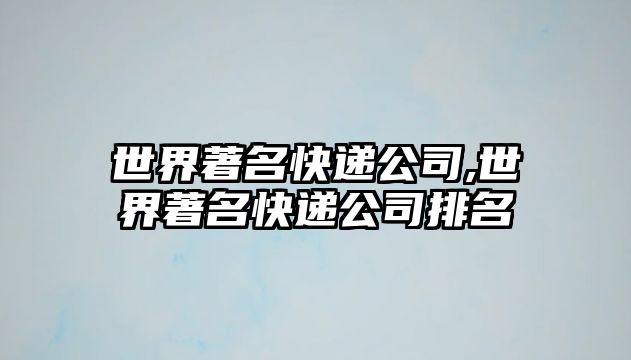 世界著名快遞公司,世界著名快遞公司排名