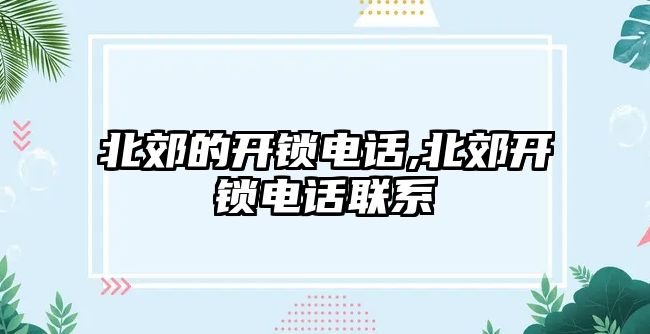 北郊的開鎖電話,北郊開鎖電話聯系