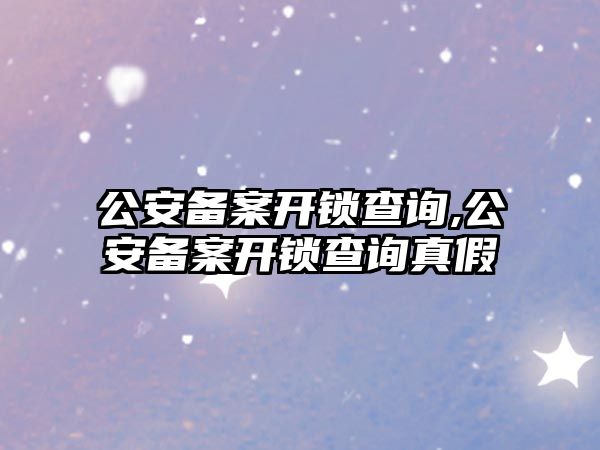 公安備案開鎖查詢,公安備案開鎖查詢真假