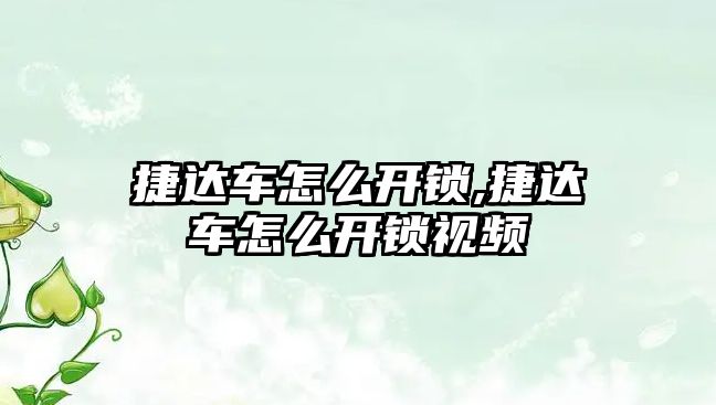 捷達車怎么開鎖,捷達車怎么開鎖視頻