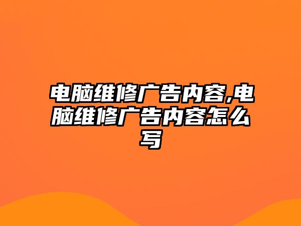 電腦維修廣告內(nèi)容,電腦維修廣告內(nèi)容怎么寫(xiě)