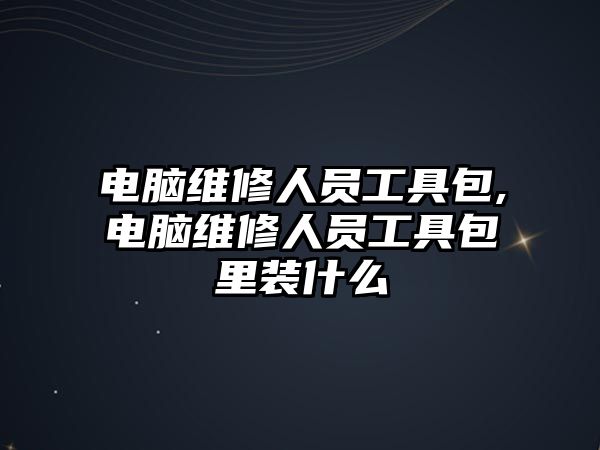 電腦維修人員工具包,電腦維修人員工具包里裝什么