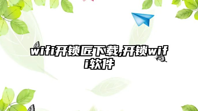 wifi開鎖匠下載,開鎖wifi軟件