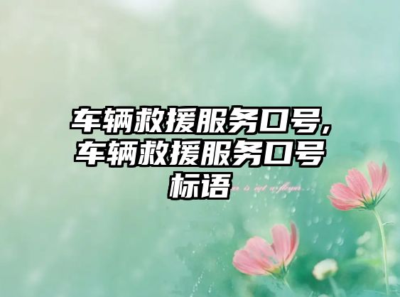 車輛救援服務(wù)口號,車輛救援服務(wù)口號標(biāo)語