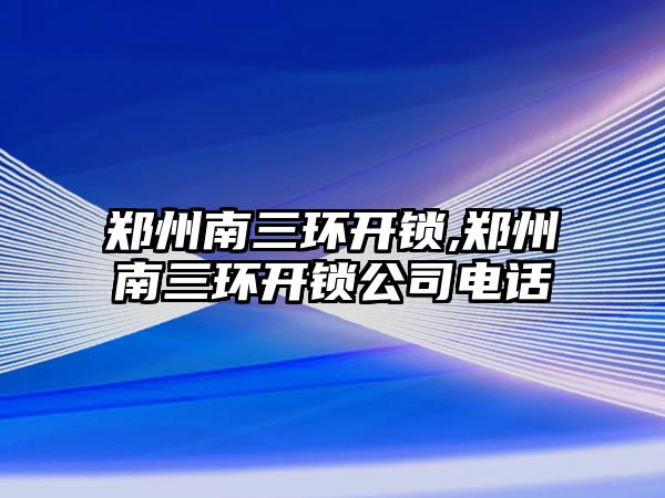 鄭州南三環開鎖,鄭州南三環開鎖公司電話