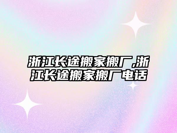 浙江長途搬家搬廠,浙江長途搬家搬廠電話