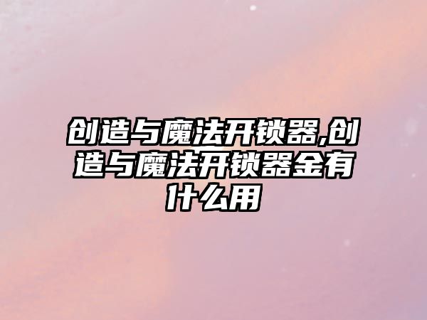 創造與魔法開鎖器,創造與魔法開鎖器金有什么用