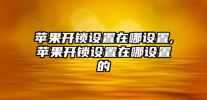 蘋果開鎖設置在哪設置,蘋果開鎖設置在哪設置的