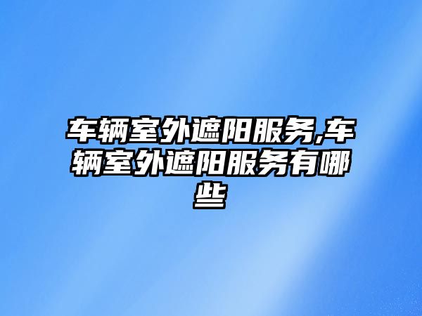 車輛室外遮陽服務,車輛室外遮陽服務有哪些