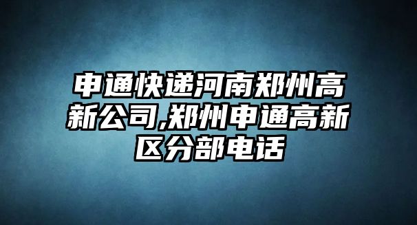 申通快遞河南鄭州高新公司,鄭州申通高新區分部電話