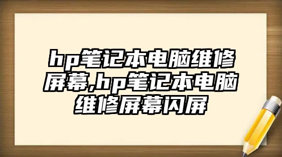 hp筆記本電腦維修屏幕,hp筆記本電腦維修屏幕閃屏