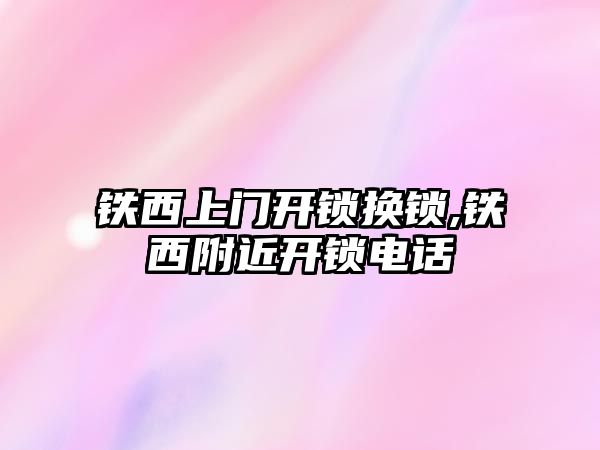 鐵西上門開鎖換鎖,鐵西附近開鎖電話