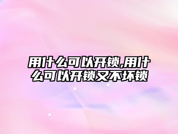 用什么可以開鎖,用什么可以開鎖又不壞鎖