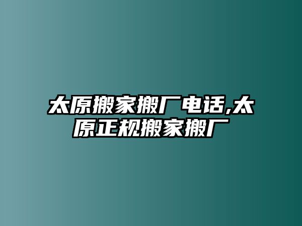 太原搬家搬廠電話,太原正規搬家搬廠