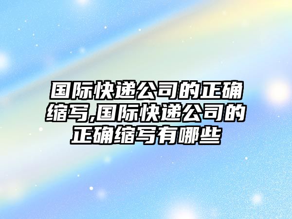 國際快遞公司的正確縮寫,國際快遞公司的正確縮寫有哪些