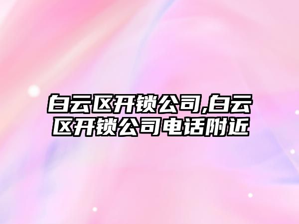 白云區開鎖公司,白云區開鎖公司電話附近