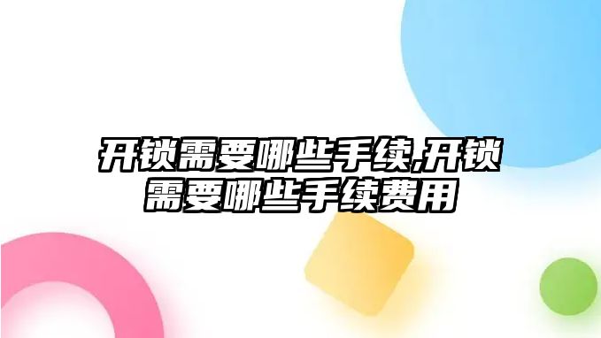 開鎖需要哪些手續,開鎖需要哪些手續費用