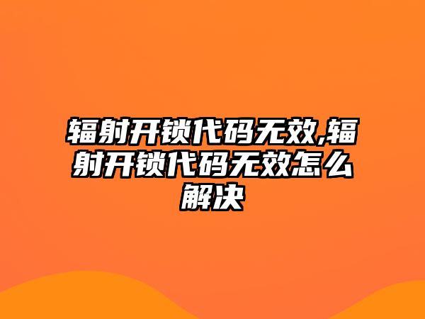 輻射開鎖代碼無效,輻射開鎖代碼無效怎么解決