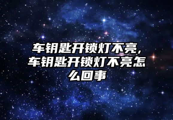 車鑰匙開鎖燈不亮,車鑰匙開鎖燈不亮怎么回事