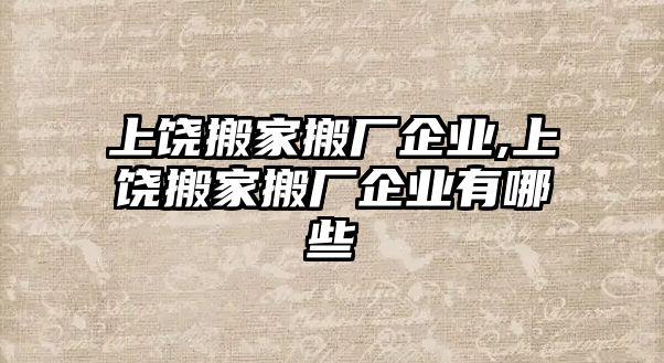 上饒搬家搬廠企業(yè),上饒搬家搬廠企業(yè)有哪些