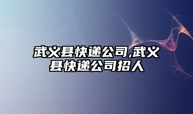 武義縣快遞公司,武義縣快遞公司招人