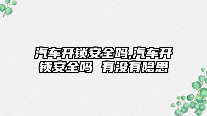 汽車開鎖安全嗎,汽車開鎖安全嗎 有沒有隱患