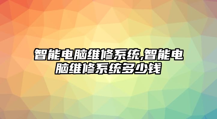 智能電腦維修系統(tǒng),智能電腦維修系統(tǒng)多少錢