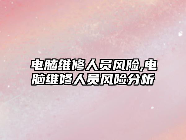 電腦維修人員風險,電腦維修人員風險分析