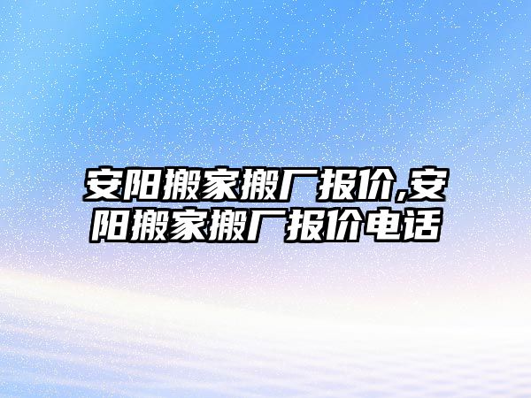 安陽搬家搬廠報價,安陽搬家搬廠報價電話