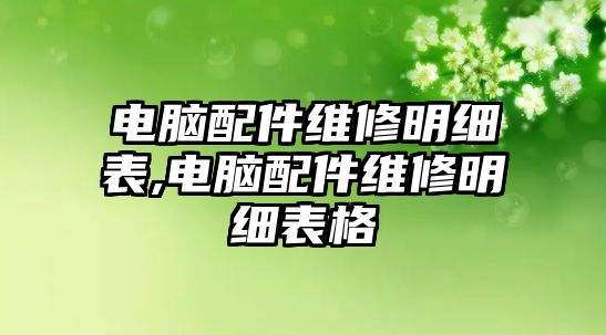 電腦配件維修明細表,電腦配件維修明細表格