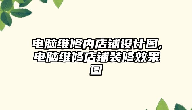 電腦維修內(nèi)店鋪設(shè)計(jì)圖,電腦維修店鋪裝修效果圖